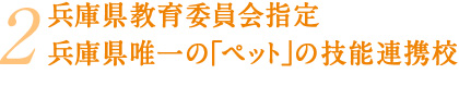 兵庫県教育委員会指定 兵庫県唯一の「ペット」の技能連携校